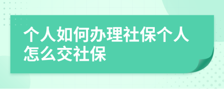 个人如何办理社保个人怎么交社保