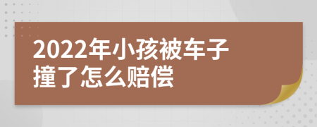 2022年小孩被车子撞了怎么赔偿