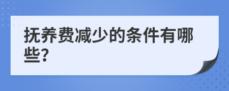 抚养费减少的条件有哪些？