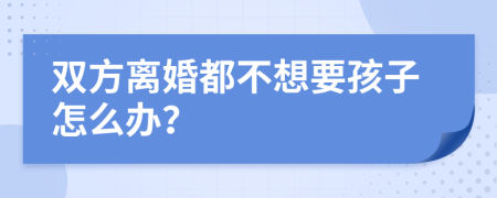 双方离婚都不想要孩子怎么办？