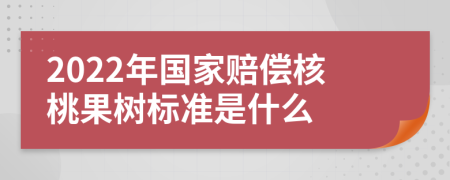 2022年国家赔偿核桃果树标准是什么