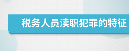 税务人员渎职犯罪的特征