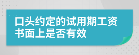 口头约定的试用期工资书面上是否有效