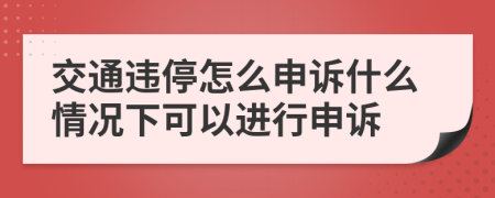 交通违停怎么申诉什么情况下可以进行申诉