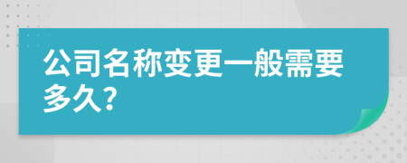 公司名称变更一般需要多久？