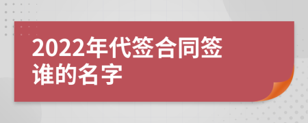 2022年代签合同签谁的名字