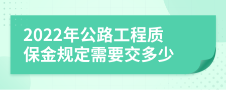 2022年公路工程质保金规定需要交多少