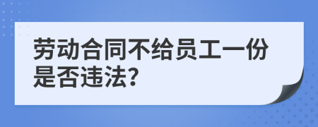 劳动合同不给员工一份是否违法？
