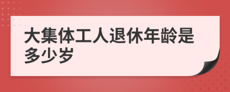 大集体工人退休年龄是多少岁