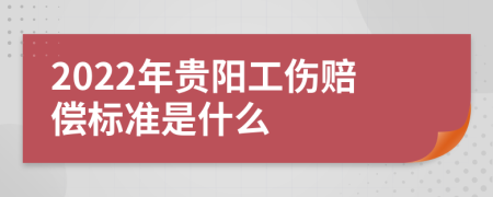 2022年贵阳工伤赔偿标准是什么