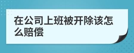 在公司上班被开除该怎么赔偿