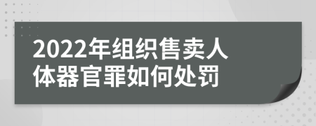 2022年组织售卖人体器官罪如何处罚