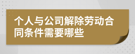 个人与公司解除劳动合同条件需要哪些