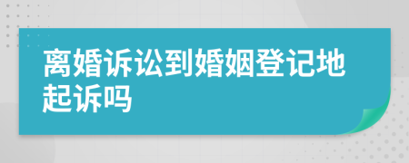 离婚诉讼到婚姻登记地起诉吗