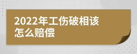 2022年工伤破相该怎么赔偿