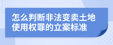 怎么判断非法变卖土地使用权罪的立案标准