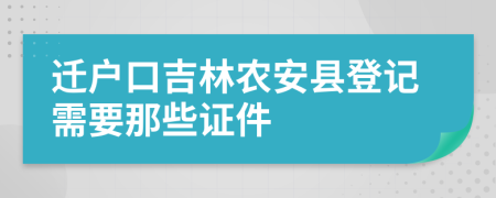 迁户口吉林农安县登记需要那些证件