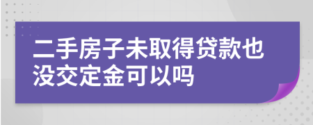 二手房子未取得贷款也没交定金可以吗