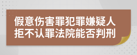 假意伤害罪犯罪嫌疑人拒不认罪法院能否判刑