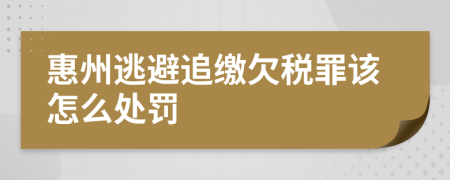 惠州逃避追缴欠税罪该怎么处罚