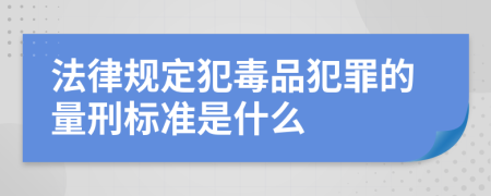 法律规定犯毒品犯罪的量刑标准是什么