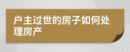 户主过世的房子如何处理房产