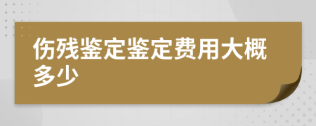 伤残鉴定鉴定费用大概多少