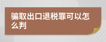 骗取出口退税罪可以怎么判