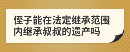 侄子能在法定继承范围内继承叔叔的遗产吗