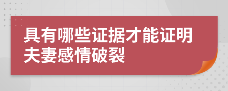 具有哪些证据才能证明夫妻感情破裂