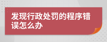 发现行政处罚的程序错误怎么办