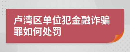 卢湾区单位犯金融诈骗罪如何处罚