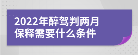 2022年醉驾判两月保释需要什么条件