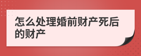 怎么处理婚前财产死后的财产