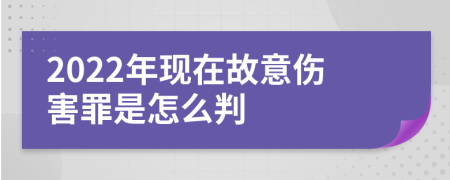 2022年现在故意伤害罪是怎么判