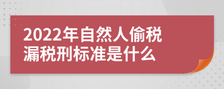 2022年自然人偷税漏税刑标准是什么