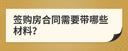 签购房合同需要带哪些材料？