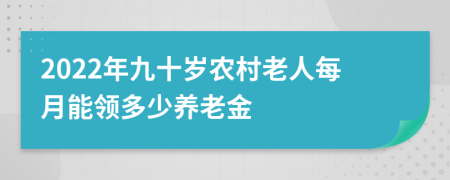 2022年九十岁农村老人每月能领多少养老金