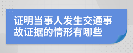 证明当事人发生交通事故证据的情形有哪些