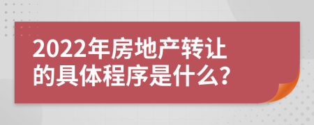 2022年房地产转让的具体程序是什么？