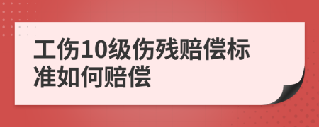 工伤10级伤残赔偿标准如何赔偿