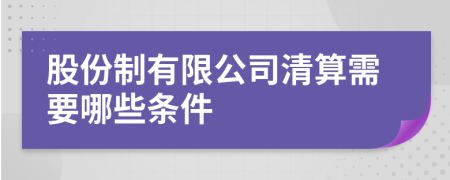 股份制有限公司清算需要哪些条件