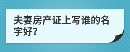 夫妻房产证上写谁的名字好？