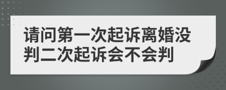 请问第一次起诉离婚没判二次起诉会不会判