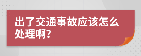 出了交通事故应该怎么处理啊？