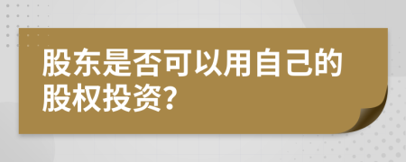 股东是否可以用自己的股权投资？