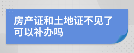 房产证和土地证不见了可以补办吗