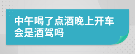 中午喝了点酒晚上开车会是酒驾吗