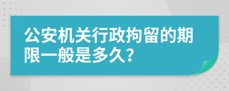 公安机关行政拘留的期限一般是多久？