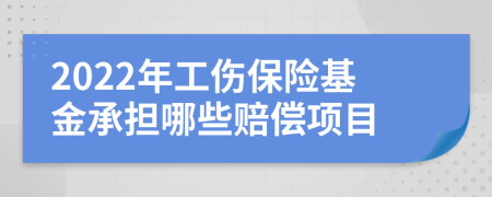 2022年工伤保险基金承担哪些赔偿项目